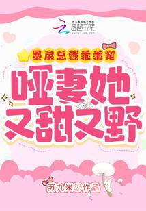 暴戾总裁乖乖宠,哑妻她又甜又野