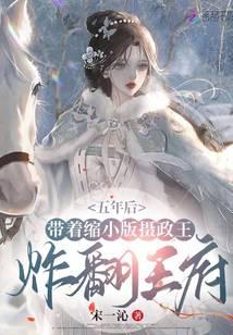 五年后带着缩小版摄政王炸翻王府