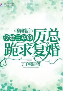 离婚后,冷她三年的厉总跪求复婚