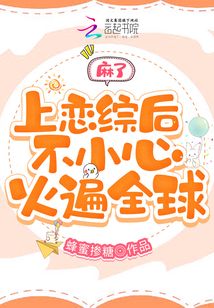 麻了,上恋综后不小心火遍全球