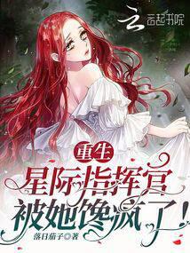 重生,星际指挥官被她馋疯了！