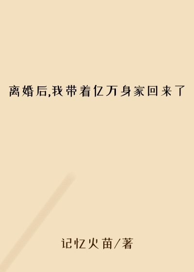 离婚后,我带着亿万身家回来了