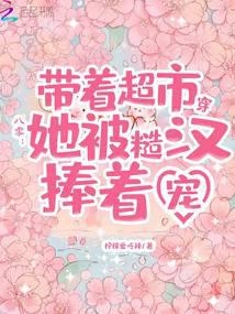 带着超市穿八零,她被糙汉捧着宠
