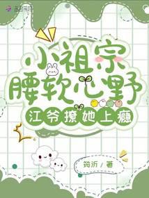 小祖宗腰软心野,江爷撩她上瘾