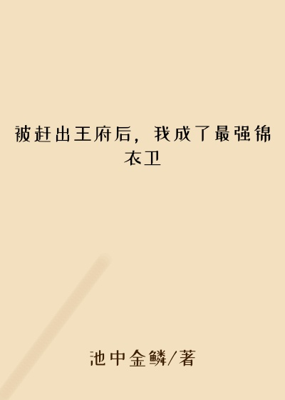 被赶出王府后，我成了最强锦衣卫