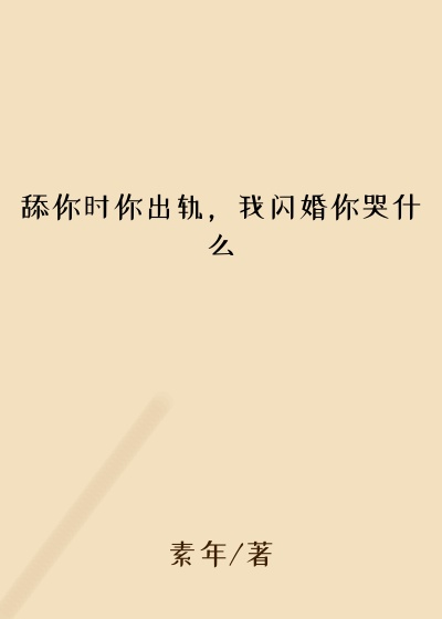 舔你时你出轨，我闪婚你哭什么