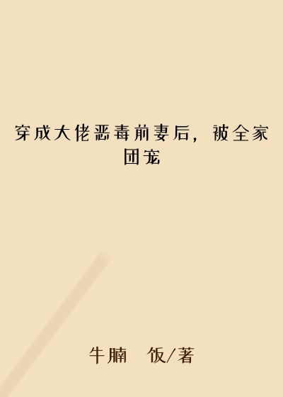 穿成大佬恶毒前妻后，被全家团宠