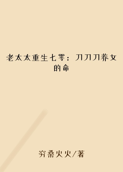 老太太重生七零：刀刀刀养女的命