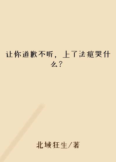 让你道歉不听，上了法庭哭什么？