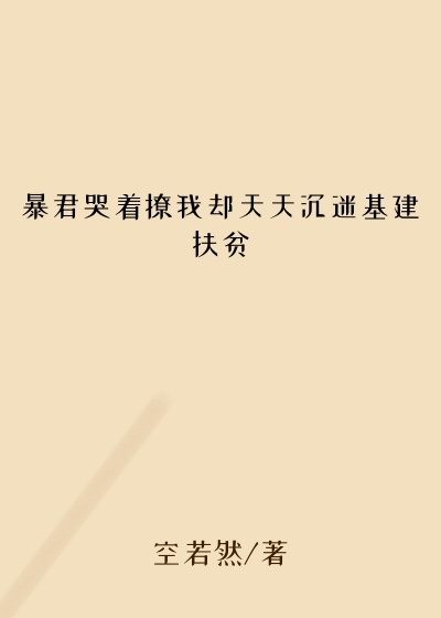 暴君哭着撩我却天天沉迷基建扶贫