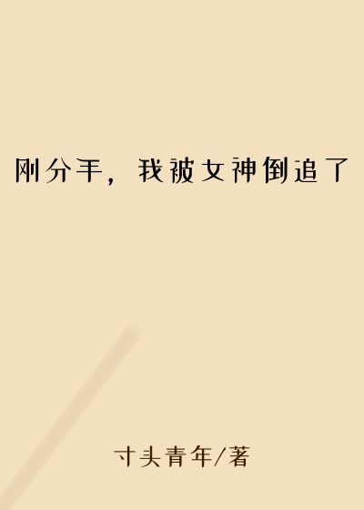 刚分手，我被女神倒追了