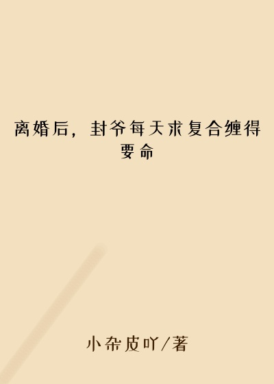 离婚后，封爷每天求复合缠得要命