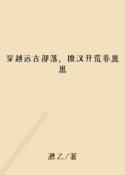 穿越远古部落，撩汉开荒养崽崽