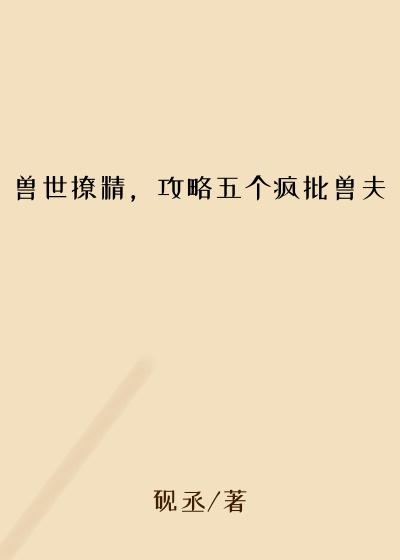 兽世撩精，攻略五个疯批兽夫