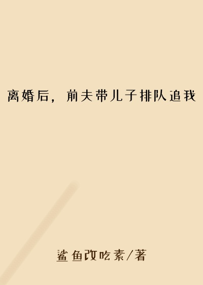 离婚后，前夫带儿子排队追我