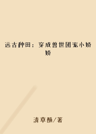 远古种田：穿成兽世团宠小娇娇