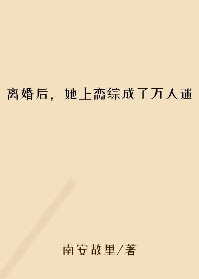 离婚后，她上恋综成了万人迷