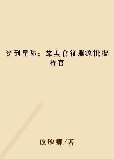 穿到星际：靠美食征服疯批指挥官