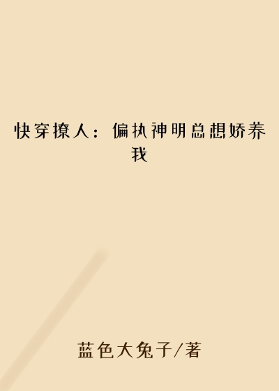 快穿撩人：偏执神明总想娇养我穿越