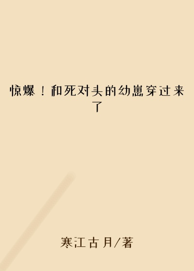 惊爆！和死对头的幼崽穿过来了