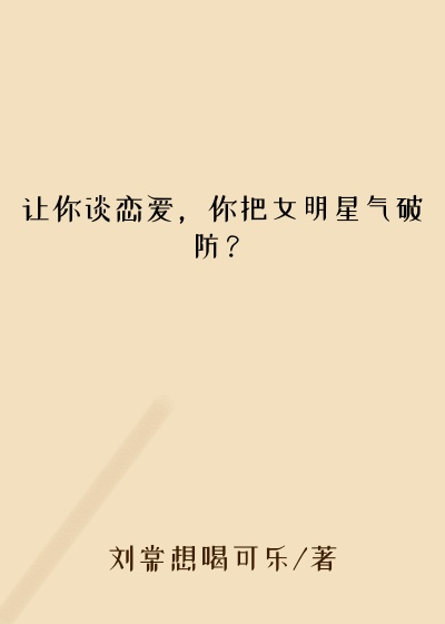 让你谈恋爱，你把女明星气破防？