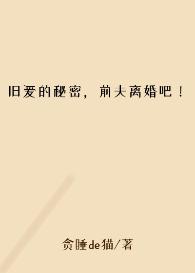 旧爱的秘密，前夫离婚吧！